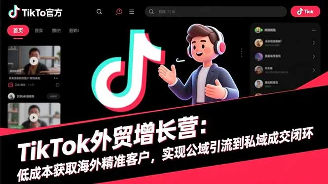 TikTok外贸增长营：低成本获取海外精准客户，实现公域引流到私域成交闭环-来缘阁