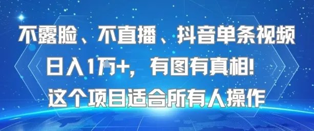 不露脸、不直播、抖音单条视频日入1W+,有图有真相!这个项目适合所有人操作-来缘阁