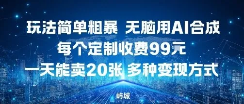 玩法简单粗暴，无脑用AI合成，每个定制收费99米，一天能搞10张，多种变现方式-来缘阁