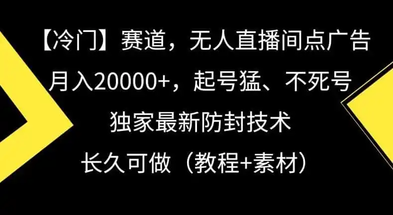冷门赛道,无人直播间点广告,月入20000+,起号猛、不死号,独家最新防封技术【揭秘】-来缘阁