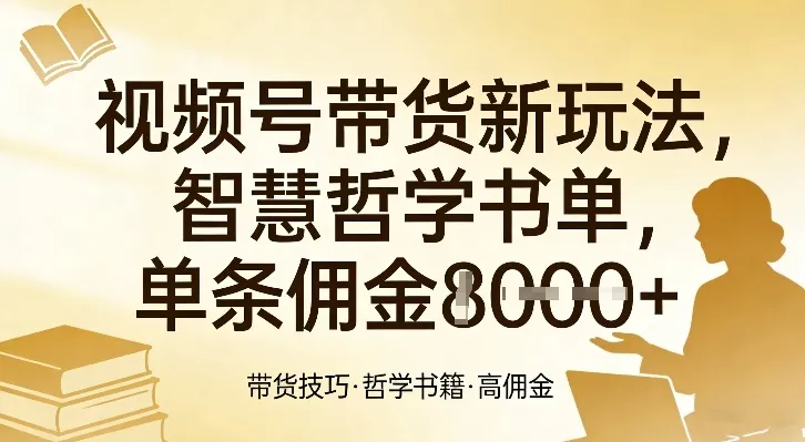 视频号带货新玩法,智慧哲学书单,单条佣金1k+-来缘阁