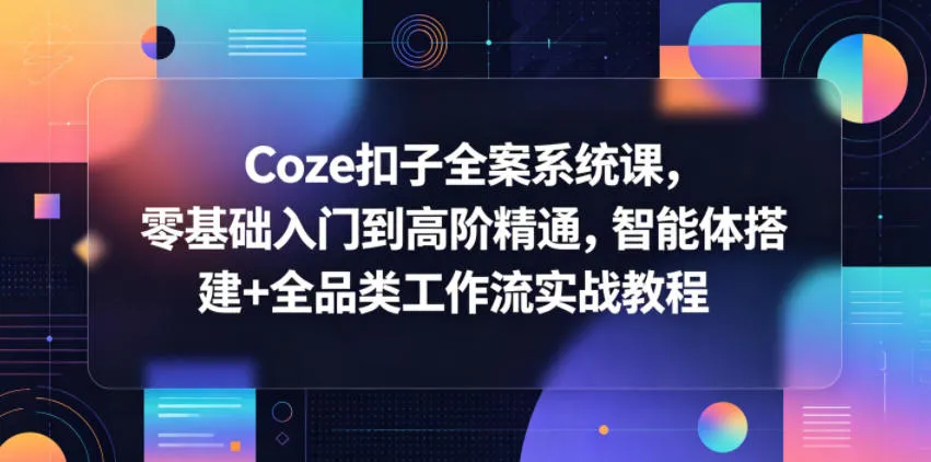 Coze扣子全案系统课，零基础入门到高阶精通，智能体搭建+全品类工作流实战教程-来缘阁
