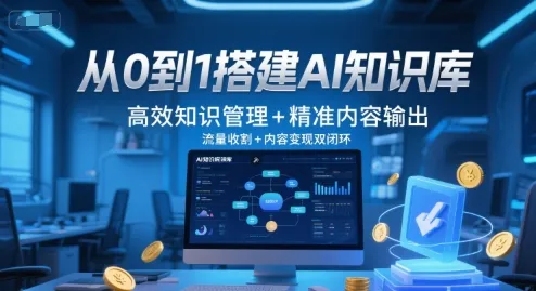 从0到1搭建AI知识库，高效知识管理+精准内容输出，流量收割+内容变现双闭环-来缘阁