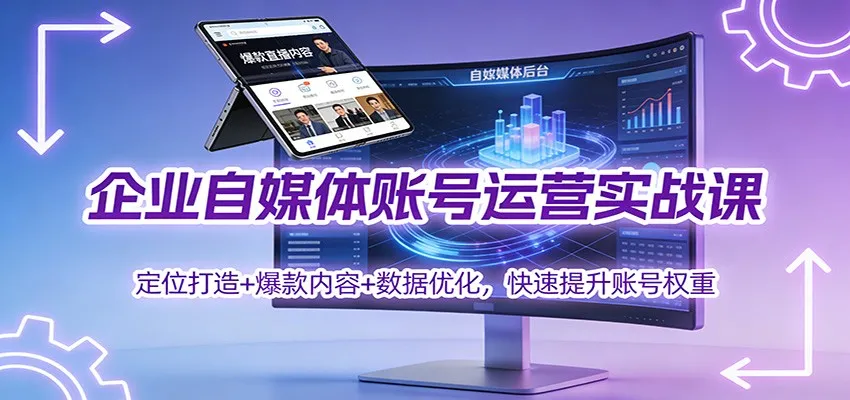 企业自媒体账号运营实战课：定位打造+ 爆款内容+数据优化，快速提升账号权重-来缘阁