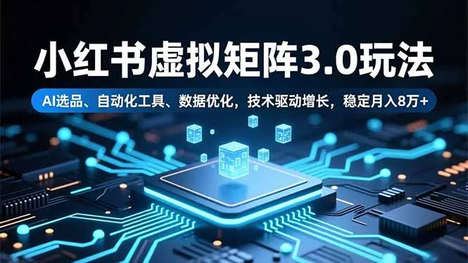 小红书虚拟矩阵3.0玩法，AI选品、自动化工具、数据优化，技术驱动增长，稳定月入8万+-来缘阁
