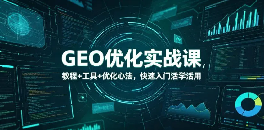 GEO优化实战课，教程+工具+优化心法，快速入门活学活用-来缘阁