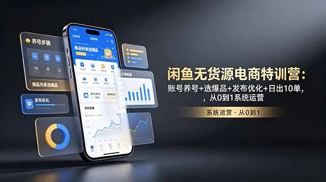 闲鱼无货源电商特训营：账号养号+选爆品+发布优化+日出10单，从0到1系统运营-来缘阁