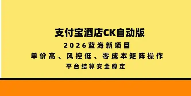 支付宝酒店ck自动版，2026蓝海新项目，单价高，风控低，零成本矩阵操作，平台结算安全稳定-来缘阁