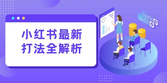 小红书最新打法线下课：笔记生产+评论运营，打造标准化流量增长引擎-来缘阁