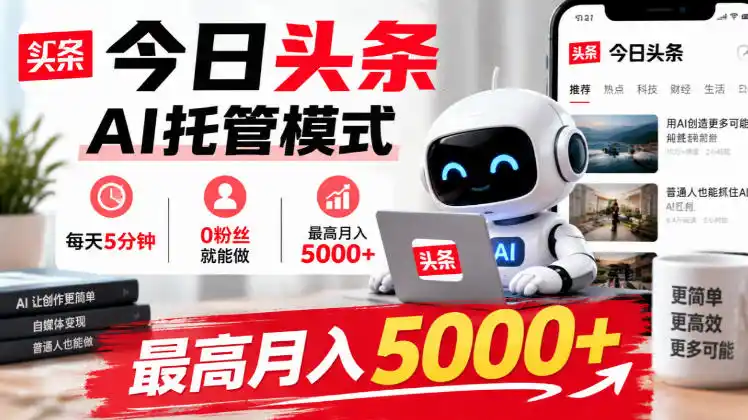 今日头条AI托管模式，每天5分钟，0粉丝就能做，最高月入5000+【揭秘】-来缘阁