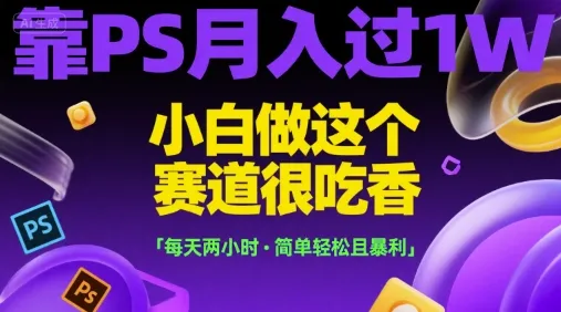 靠PS月入过1W，小白做这个赛道很吃香，每天两小时，简单轻松且暴利【揭秘】-来缘阁