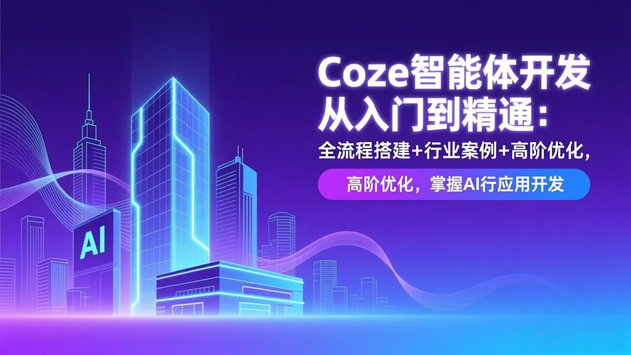 Coze智能体开发从入门到精通：全流程搭建+行业案例+高阶优化，掌握AI应用开发-来缘阁