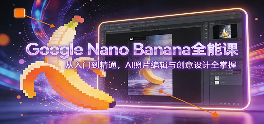 Google Nano Banana全能课：从入门到精通，AI照片编辑与创意设计全掌握-来缘阁