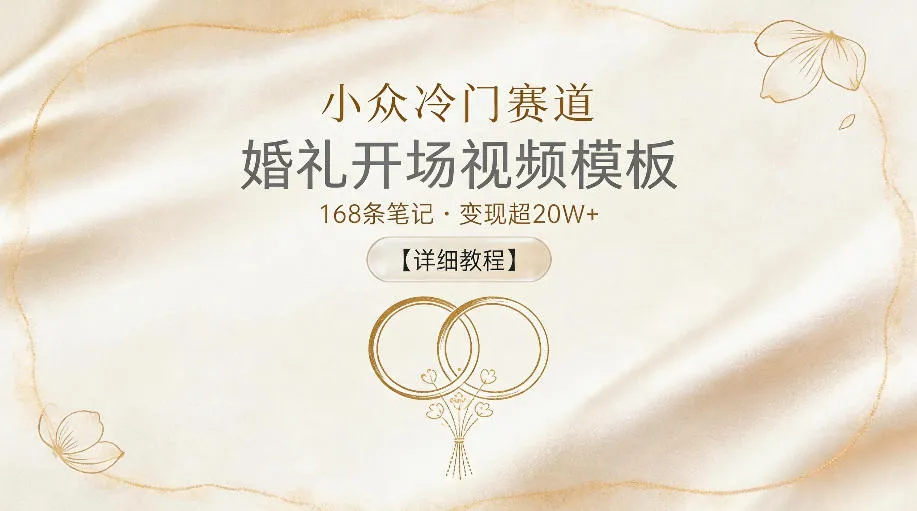 小众冷门赛道，婚礼开场视频模板，168条笔记，变现超20W+【详细教程】-来缘阁