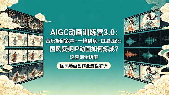 AIGC动画训练营3.0：音乐拆解叙事+一镜到底+口型匹配：国风获奖IP动画如何炼成？这套课全拆解-来缘阁