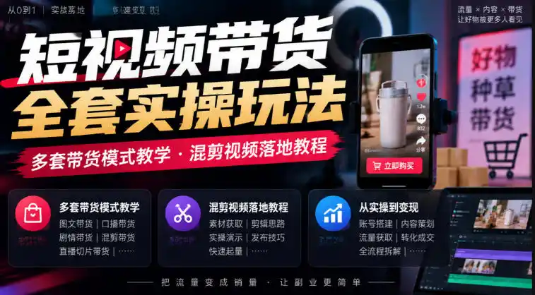 短视频带货全套实操玩法，多套带货模式教学，混剪视频落地教程-来缘阁