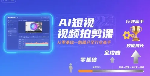 AI短视频拍剪课，全攻略到精通，带你从零基础一路飙升至行业高手-来缘阁