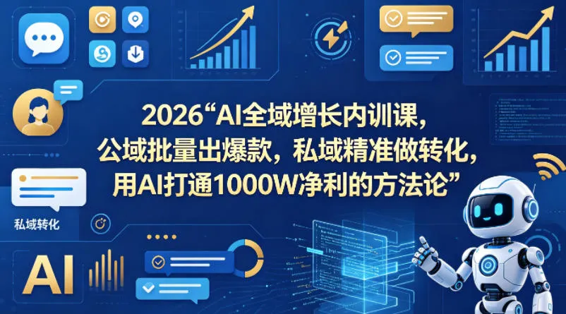 2026AI全域增长内训课，公域批量出爆款，私域精准做转化，用AI打通1000W净利的方法论(更新)-来缘阁