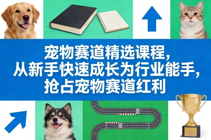 宠物赛道精选课程，从新手快速成长为行业能手，抢占宠物赛道红利-来缘阁