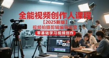 全能视频创作人课程【2025新版】视频拍摄剪辑编导运营，零基础学习视频创作(更新)-来缘阁