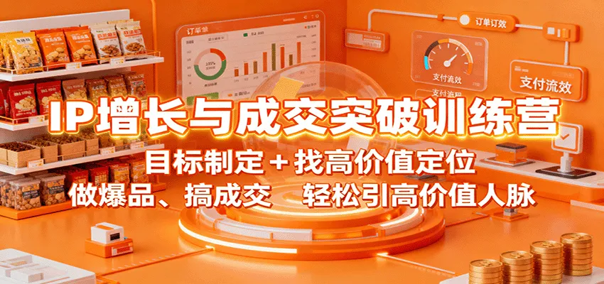 IP增长与成交突破训练营:目标制定+找高价值定位,做爆品、搞成交,轻松引高价值人脉-来缘阁