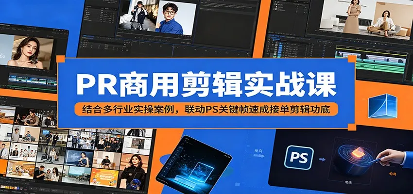 PR商用剪辑实战课：结合多行业实操案例，联动PS关键帧速成接单剪辑功底-来缘阁