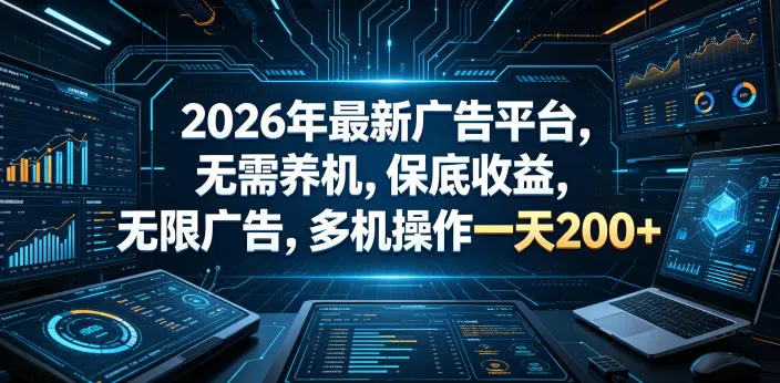 2026年最新广告平台，无需养机，保底收益，无限广告，多机操作一天200+【揭秘】-来缘阁