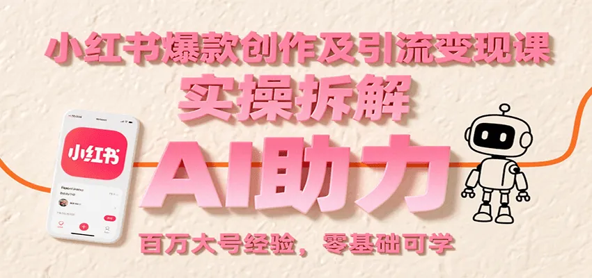 小红书爆款创作及引流变现课:实操拆解,AI助力,百万大号经验,零基础可学-来缘阁