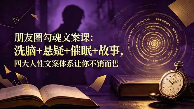 朋友圈勾魂文案课：洗脑+悬疑+催眠+故事，四大人性文案体系让你不销而售-来缘阁