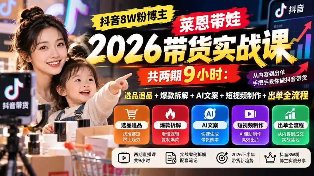 【无水印】抖音8W粉博主莱恩带娃2026带货实战课-共两期9小时：选品追品+爆款拆解+AI文案+短视频制作+出单全流程-来缘阁