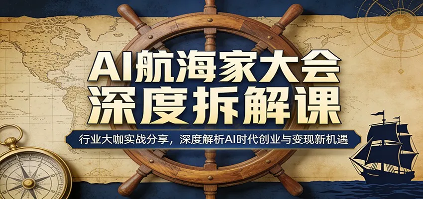 AI航海家大会深度拆解课：行业大咖实战分享，深度解析AI时代创业与变现新机遇-来缘阁
