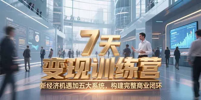 7天咨询师变现训练营，新经济机遇加五大系统，构建完整商业闭环-来缘阁