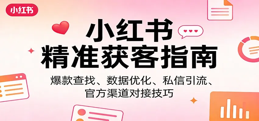 小红书精准获客指南：爆款查找、数据优化、私信引流、官方渠道对接技巧-来缘阁
