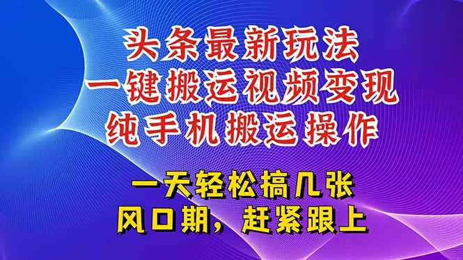 今日头条最新玩法，一键搬运视频也能轻松变现，随随便便就爆百万流量，…-来缘阁