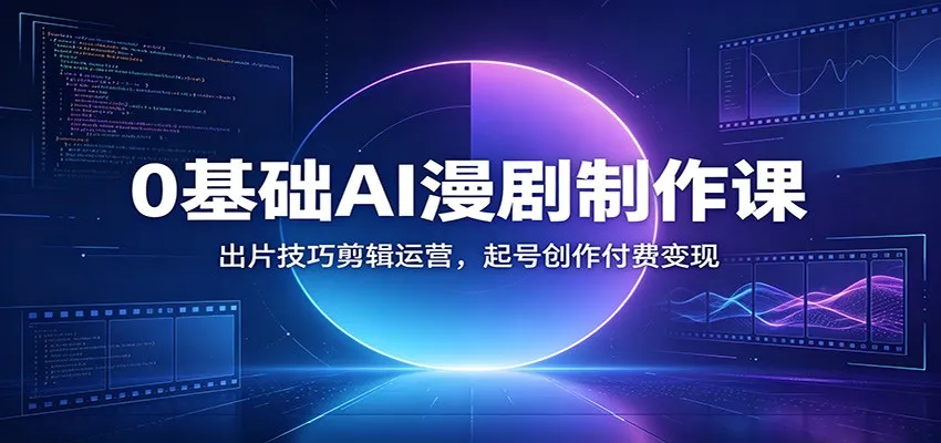 0基础AI漫剧制作课：出片技巧剪辑运营，起号创作付费变现-来缘阁