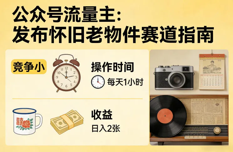 公众号流量主之发布怀旧老物件赛道,竞争小,每天操作1小时,日入2张-来缘阁