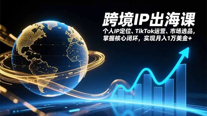 跨境IP出海课，个人IP定位、TikTok运营、市场选品，掌握核心闭环，实现月入1万美金+-来缘阁
