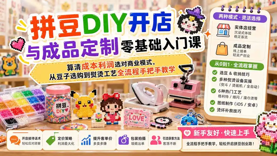 拼豆DIY开店与成品定制零基础入门课;算清成本利润选对商业模式,从豆子选购到熨烫工艺全流程手把手教学-来缘阁