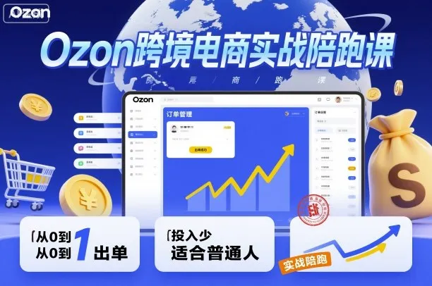 Ozon跨境电商实战陪跑课，教你从0到1出单，投入少适合普通人-来缘阁