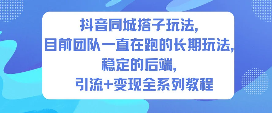 抖音同城搭子玩法，目前团队一直在跑的长期玩法，稳定的后端，引流+变现全系列教程-来缘阁