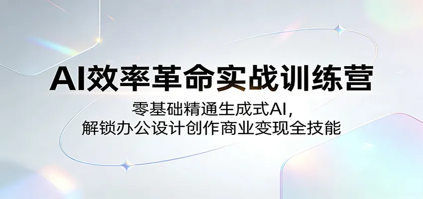 AI效率革命实战训练营：零基础精通生成式AI，解锁办公设计创作商业变现全技能-来缘阁