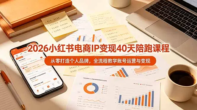 2026小红书电商IP变现40天陪跑课程-11期，从零打造个人品牌，全流程教学账号运营与变现-来缘阁