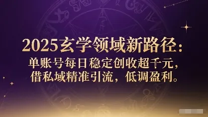 2025玄学领域新路径：单账号每日稳定创收1k+，借私域精准引流，低调盈利-来缘阁