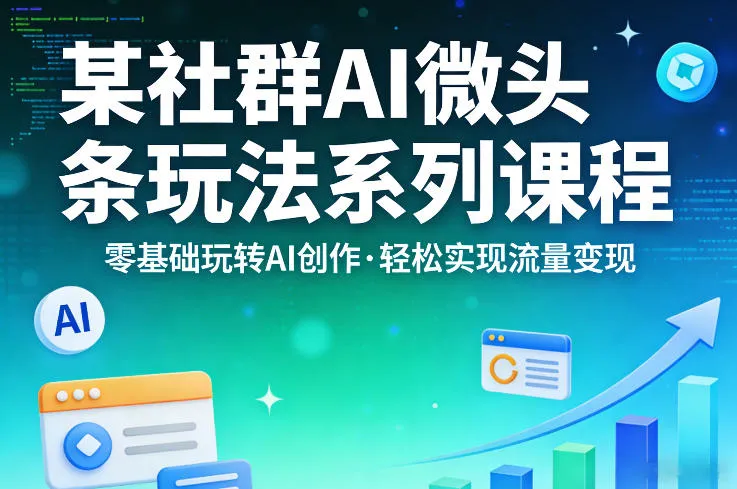 某社群的AI微头条玩法系列课程，零基础玩转AI创作，轻松实现流量变现-来缘阁