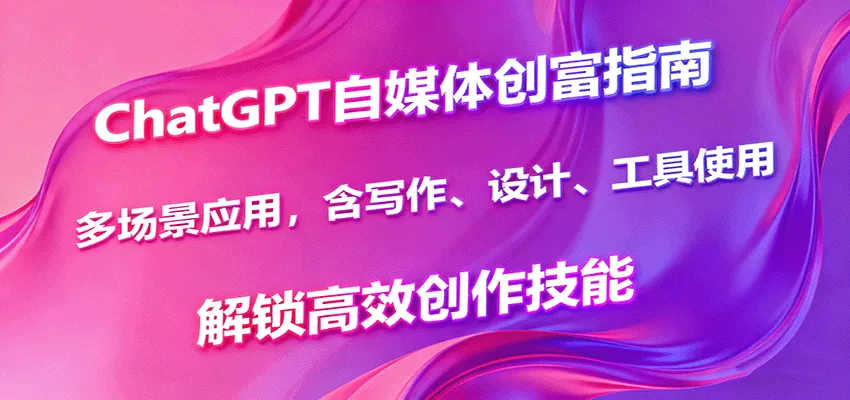 ChatGPT自媒体创富指南，多场景应用，含写作、设计、工具使用，解锁高效创作技能-来缘阁