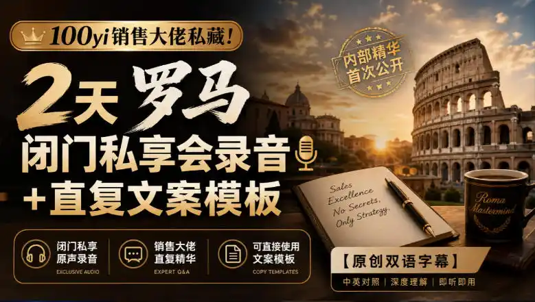 100yi销售大佬私藏-无水印！2天罗马闭门私享会录音+直复文案模板【原创双语字幕】-来缘阁