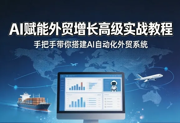 AI赋能外贸增长高级实战教程，手把手带你搭建AI自动化外贸系统-来缘阁