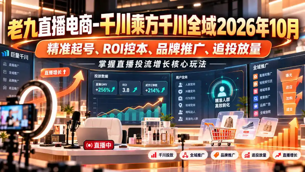 老九直播电商-千川乘方千川全域2026年10月,精准起号、ROI控本、品牌推广、追投放量,掌握直播投流增长核心玩法-来缘阁
