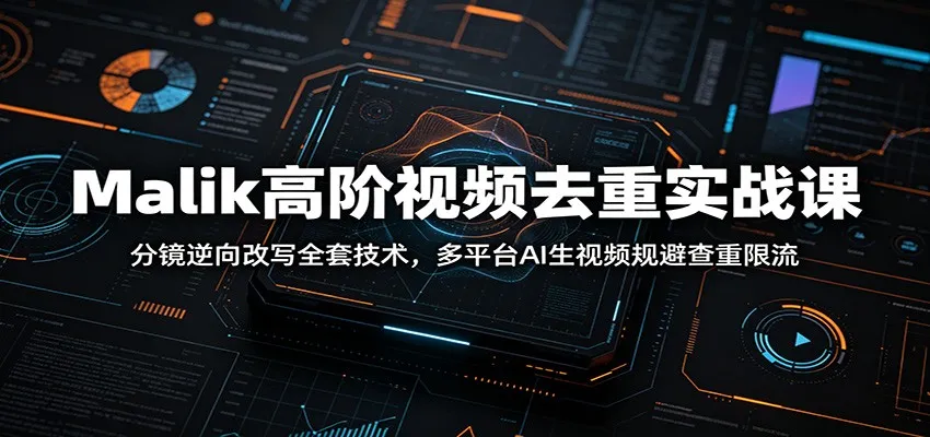 Malik高阶视频去重实战课：分镜逆向改写全套技术，多平台AI生视频规避查重限流-来缘阁
