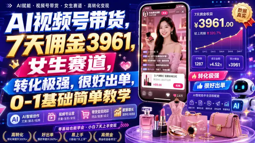 AI视频号带货，7天佣金3961，女生赛道，转化极强，很好出单，0-1基础简单教学-来缘阁